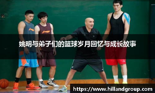 姚明与弟子们的篮球岁月回忆与成长故事