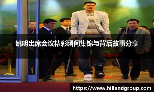 姚明出席会议精彩瞬间集锦与背后故事分享