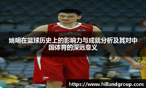 姚明在篮球历史上的影响力与成就分析及其对中国体育的深远意义