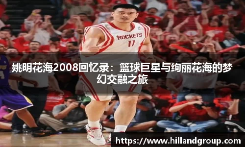 姚明花海2008回忆录：篮球巨星与绚丽花海的梦幻交融之旅