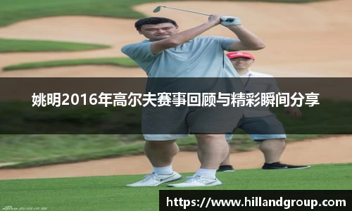 姚明2016年高尔夫赛事回顾与精彩瞬间分享