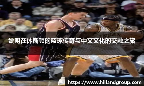 姚明在休斯顿的篮球传奇与中文文化的交融之旅