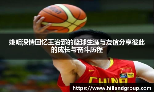 姚明深情回忆王治郅的篮球生涯与友谊分享彼此的成长与奋斗历程