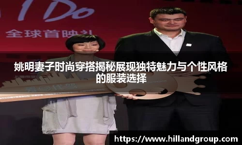 姚明妻子时尚穿搭揭秘展现独特魅力与个性风格的服装选择