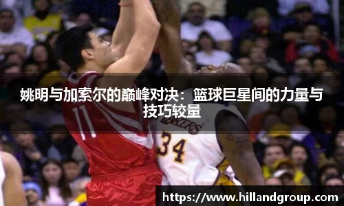 姚明与加索尔的巅峰对决：篮球巨星间的力量与技巧较量