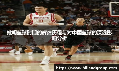姚明篮球时期的辉煌历程与对中国篮球的深远影响分析