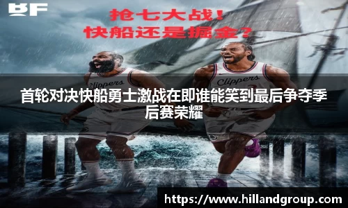首轮对决快船勇士激战在即谁能笑到最后争夺季后赛荣耀