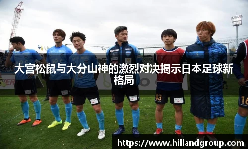大宫松鼠与大分山神的激烈对决揭示日本足球新格局