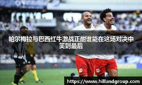 帕尔梅拉与巴西红牛激战正酣谁能在这场对决中笑到最后